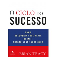 O CICLO DO SUCESSO: COMO DESCOBRIR SUAS REAIS METAS E CHEGAR AONDE VOCÊ QUER