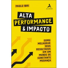 ALTA PERFORMANCE E IMPACTO: COMO MELHORAR SEUS RESULTADOS EM UM MUNDO DE CONSTANTE MUDANÇA