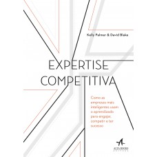 EXPERTISE COMPETITIVA: COMO AS EMPRESAS MAIS INTELIGENTES USAM O APRENDIZADO PARA ENGAJAR, COMPETIR E TER SUCESSO