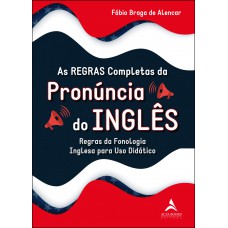 AS REGRAS COMPLETAS DA PRONÚNCIA DO INGLÊS: REGRAS DA FONOLOGIA INGLESA PARA USO DIDÁTICO