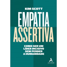 EMPATIA ASSERTIVA: COMO SER UM LÍDER INCISIVO SEM PERDER A HUMANIDADE