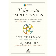 TODOS SÃO IMPORTANTES: O EXTRAORDINÁRIO PODER DAS EMPRESAS QUE CUIDAM DAS PESSOAS COMO GENTE, E NÃO COMO ATIVOS