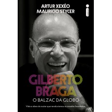 Gilberto Braga: O balzac da Globo - Vida e obra do autor que revolucionou as novelas brasileiras
