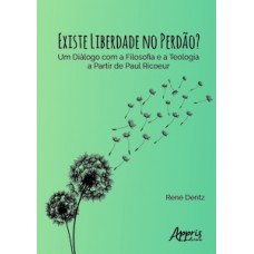 EXISTE LIBERDADE NO PERDÃO?: UM DIÁLOGO COM A FILOSOFIA E A TEOLOGIA A PARTIR DE PAUL RICOEUR