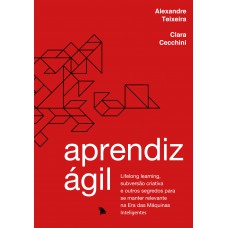 Aprendiz Ágil: Lifelong learning, subversão criativa e outros segredos para se manter relevante na Era das Máquinas Inteligentes