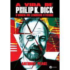 A Vida de Philip K Dick: O Homem Que Lembrava O Futuro