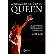 A Verdadeira História do Queen: Os Bastidores E Os Segredos De Uma Das Maiores Bandas De Todos Os Tempos