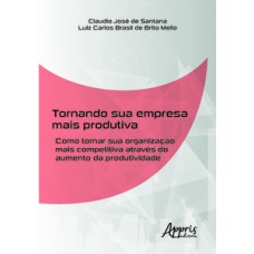 TORNANDO SUA EMPRESA MAIS PRODUTIVA: COMO TORNAR SUA ORGANIZAÇÃO MAIS COMPETITIVA ATRAVÉS DO AUMENTO DA PRODUTIVIDADE