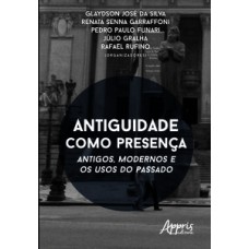 ANTIGUIDADE COMO PRESENÇA: ANTIGOS, MODERNOS E OS USOS DO PASSADO