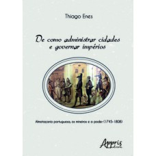 DE COMO ADMINISTRAR CIDADES E GOVERNAR IMPÉRIOS: ALMOTAÇARIA PORTUGUESA, OS MINEIROS E O PODER (1745-1808)