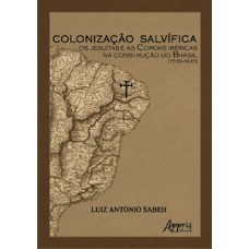 COLONIZAÇÃO SALVÍFICA: OS JESUÍTAS E AS COROAS IBÉRICAS NA CONSTRUÇÃO DO BRASIL (1549-1640)