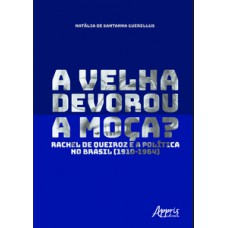 A VELHA DEVOROU A MOÇA?: RACHEL DE QUEIROZ E A POLÍTICA NO BRASIL (1910-1964)