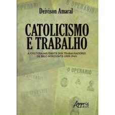 CATOLICISMO E TRABALHO: A CULTURA MILITANTE DOS TRABALHADORES DE BELO HORIZONTE (1909-1941)