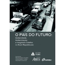 O PAÍS DO FUTURO: MODERNIDADE, MODERNIZAÇÃO E IMAGINÁRIO COLETIVO NO BRASIL REPUBLICANO