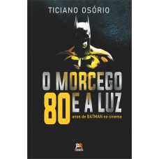 MORCEGO E A LUZ, O: 80 anos de Batman no Cinema