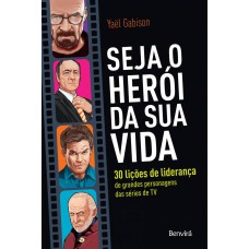 Seja o herói da sua vida: 30 lições de liderança de grandes personagens das séries de TV