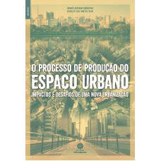 O processo de produção do espaço urbano: impactos e desafios de uma nova urbanização