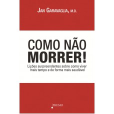 Como não morrer!: Lições surpreendentes sobre como viver mais tempo e de forma mais saudável