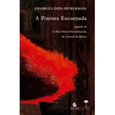 A PINTURA ENCARNADA: SEGUIDO DE A OBRA-PRIMA DESCONHECIDA, DE HONORÉ DE BALZAC