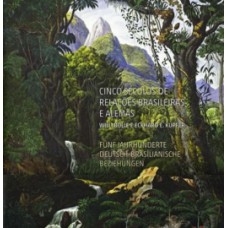 CINCO SÉCULOS DE RELAÇÕES BRASILEIRAS E ALEMÃS / FÜNF JAHRHUNDERTE DEUTSCH-BRASILIANISCHE BEZIEHUNGEN