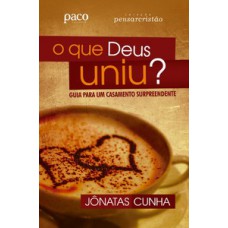 O QUE DEUS UNIU?: GUIA PARA UM CASAMENTO SURPREENDENTE