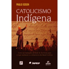 CATOLICISMO INDÍGENA: COMO AS TRADUÇÕES DE JOSÉ DE ANCHIETA PARA O TUPI MOLDARAM O CRISTIANISMO DO BRASIL COLÔNIA