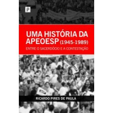 UMA HISTÓRIA DA APEOESP (1945-1989): ENTRE O SACERDÓCIO E A CONTESTAÇÃO