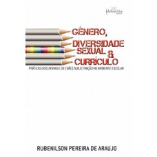 GÊNERO, DIVERSIDADE SEXUAL E CURRÍCULO: PRÁTICAS DISCURSIVAS DE (NÃO) SUBJETIVAÇÃO NO AMBIENTE ESCOLAR