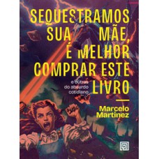 SEQUESTRAMOS SUA MÃE, É MELHOR COMPRAR ESTE LIVRO: E OUTRAS DO ABSURDO COTIDIANO