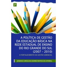 A POLÍTICA DE GESTÃO DA EDUCAÇÃO BÁSICA NA REDE ESTADUAL DE ENSINO DO RIO GRANDE DO SUL (2007-2010): O FORTALECIMENTO DA GESTÃO GERENCIAL