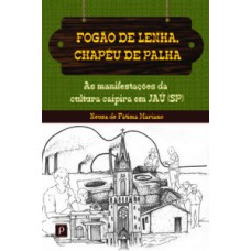 FOGÃO DE LENHA, CHAPÉU DE PALHA: AS MANIFESTAÇÕES DA CULTURA CAIPIRA EM JAÚ (SP)