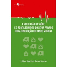 A REGULAÇÃO NA SAÚDE E O FORTALECIMENTO DO SETOR PRIVADO SOB A ORIENTAÇÃO DO BANCO MUNDIAL