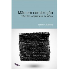 Mãe em construção: Reflexões, angústias e desafios