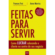 Feitas Para Servir: Como Lucrar Colocando o Cliente no Centro do Seu Negocio