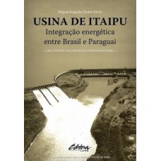 USINA DE ITAIPU: INTEGRAÇÃO ENERGÉTICA ENTRE BRASIL E PARAGUAI - UMA SÍNTESE HISTÓRICA DA ITAIPU BINACIONAL