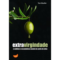 Extravirgindade: o sublime e escandaloso mundo do azeite de oliva