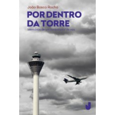 POR DENTRO DA TORRE: MEMÓRIAS DE UM CONTROLADOR DE VOO