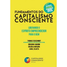 FUNDAMENTOS DO CAPITALISMO CONSCIENTE: LIBERANDO O ESPÍRITO EMPREENDEDOR PARA O BEM