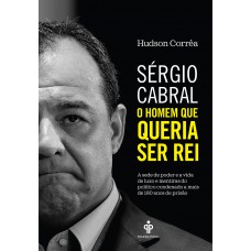 Sérgio Cabral: O homem que queria ser rei
