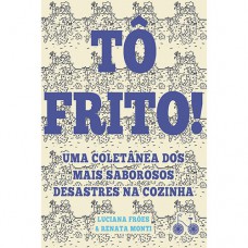 Tô frito: Uma coletânea dos mais saborosos desastres na cozinha