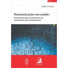 HUMANIZAÇÃO EM SAÚDE: HUMANIZAR PARA COMUNICAR OU COMUNICAR PARA HUMANIZAR?