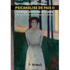 PSICANÁLISE DE PAIS II: CRIANÇA, SINTOMA DOS PAIS: AS TRÊS CRISES DA EXISTÊNCIA HUMANA