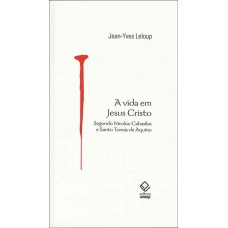 A vida em Jesus Cristo: Segundo Nicolau Cabasilas e Santo Tomás de Aquino