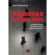 Nazistas entre nós: A trajetória dos oficiais de Hitler depois da guerra