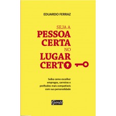 Seja a pessoa certa no lugar certo: Saiba como escolher empregos, carreiras e profissões mais compatíveis com a sua personalidade