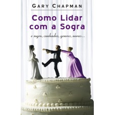 Como lidar com a sogra: E sogro, cunhados, genros, noras…