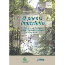 O POEMA IMPERFEITO: CRÔNICAS DE BIOLOGIA, CONSERVAÇÃO DA NATUREZA E SEUS HERÓIS