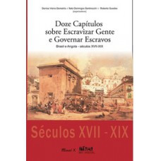 DOZE CAPÍTULOS SOBRE ESCRAVIZAR GENTE E GOVERNAR ESCRAVOS: BRASIL E ANGOLA - SÉCULOS VXII-XIX