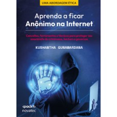 APRENDA A FICAR ANÔNIMO NA INTERNET: CONCEITOS, FERRAMENTAS E TÉCNICAS PARA PROTEGER SEU ANONIMATO DE CRIMINOSOS, HACKERS E GOVERNOS