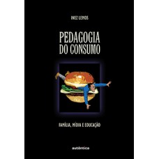 PEDAGOGIA DO CONSUMO - FAMÍLIA, MÍDIA E